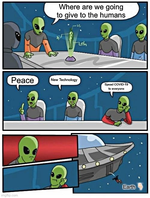 Alien Meeting COVID-19 | Where are we going to give to the humans; New Technology; Peace; Spead COVID-19 to everyone; Earth 👇🏻 | image tagged in memes,alien meeting suggestion | made w/ Imgflip meme maker