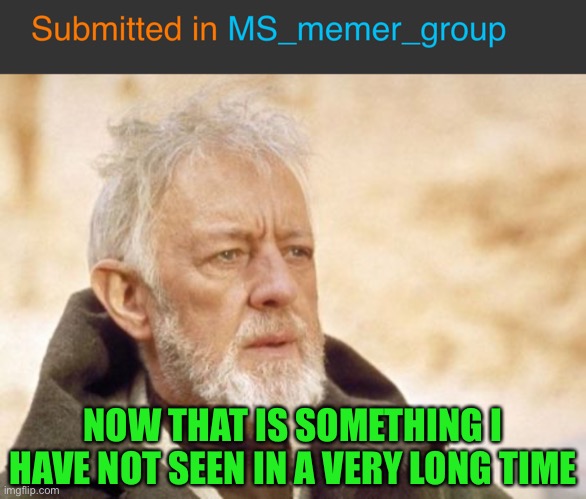 LOL | NOW THAT IS SOMETHING I HAVE NOT SEEN IN A VERY LONG TIME | image tagged in memes,obi wan kenobi,funny,imgflip,upvote if you agree,so true memes | made w/ Imgflip meme maker