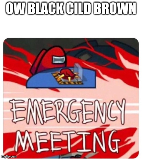Emergency Meeting Among Us | OW BLACK CILD BROWN | image tagged in emergency meeting among us | made w/ Imgflip meme maker