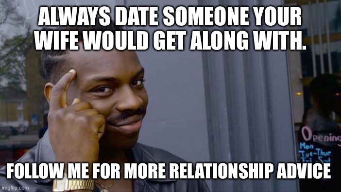 Book of Misogyny | ALWAYS DATE SOMEONE YOUR WIFE WOULD GET ALONG WITH. FOLLOW ME FOR MORE RELATIONSHIP ADVICE | image tagged in memes,roll safe think about it | made w/ Imgflip meme maker