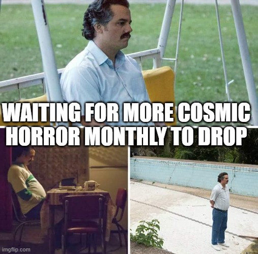 Waiting for more cosmic horror | WAITING FOR MORE COSMIC HORROR MONTHLY TO DROP | image tagged in memes,sad pablo escobar | made w/ Imgflip meme maker
