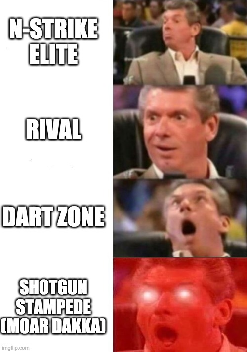 Mr. McMahon reaction | N-STRIKE ELITE; RIVAL; DART ZONE; SHOTGUN STAMPEDE (MOAR DAKKA) | image tagged in mr mcmahon reaction,NerfMemes | made w/ Imgflip meme maker