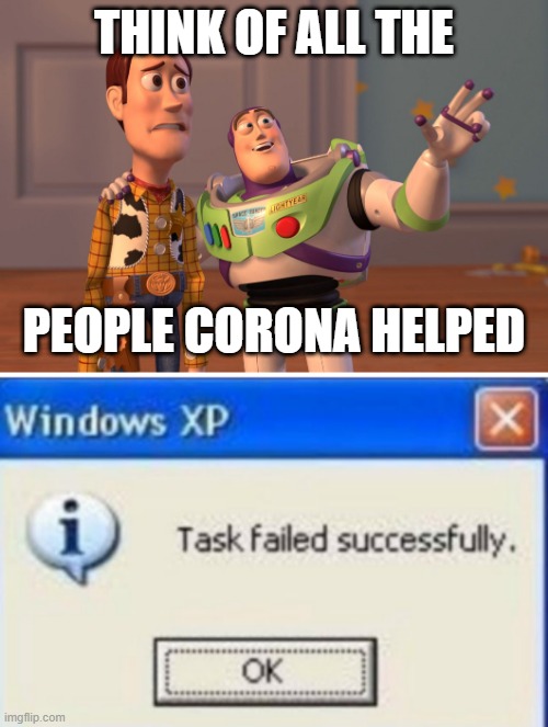 THINK OF ALL THE; PEOPLE CORONA HELPED | image tagged in memes,x x everywhere | made w/ Imgflip meme maker