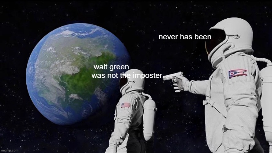 Always Has Been Meme | never has been; wait green was not the imposter | image tagged in memes,always has been | made w/ Imgflip meme maker
