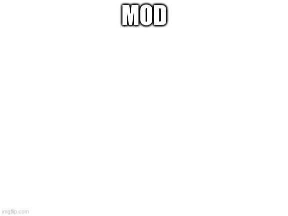 Blank White Template | MOD | image tagged in blank white template | made w/ Imgflip meme maker