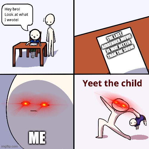 Yeet the child | THE LAST AIRBENDER MOVIE IS WAY BETTER THAN THE SHOW; ME | image tagged in yeet the child | made w/ Imgflip meme maker