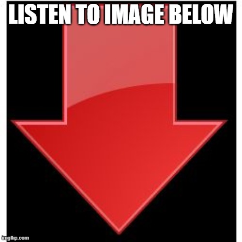 downvotes | LISTEN TO IMAGE BELOW | image tagged in downvotes | made w/ Imgflip meme maker