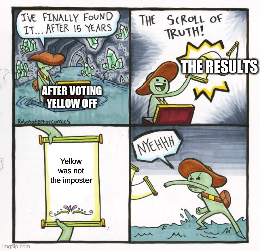 The Scroll Of Truth Meme | THE RESULTS; AFTER VOTING YELLOW OFF; Yellow was not the imposter | image tagged in memes,the scroll of truth | made w/ Imgflip meme maker