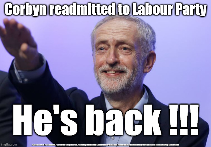 Corbyn Anti-Semitism | Corbyn readmitted to Labour Party; He's back !!! #Labour #BLMUK #wearecorbyn #KeirStarmer #AngelaRayner #LisaNandy #cultofcorbyn #labourisdead #Momentum #labourracism #socialistsunday #nevervotelabour #socialistanyday #Antisemitism | image tagged in labour readmits corbyn,starmer corbyn anti semitism,labourisdead cultofcorbyn,momentum unite unions,suspended ex leader corbyn | made w/ Imgflip meme maker