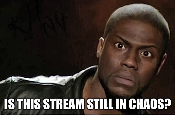 ?? | IS THIS STREAM STILL IN CHAOS? | image tagged in memes,kevin hart | made w/ Imgflip meme maker