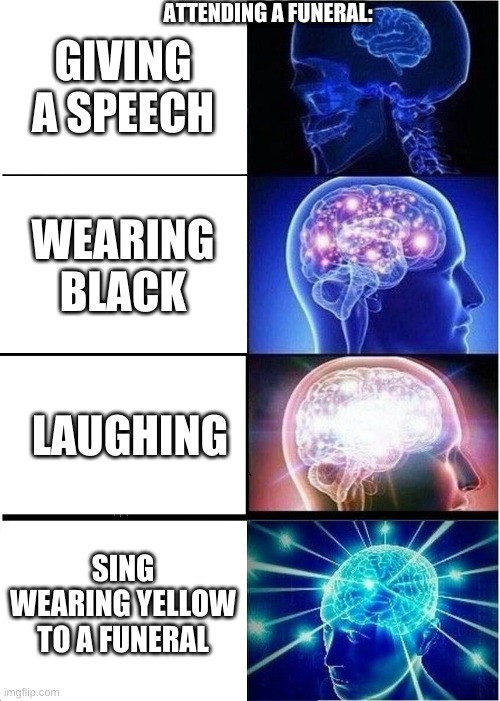 Expanding Brain Meme | ATTENDING A FUNERAL:; GIVING A SPEECH; WEARING BLACK; LAUGHING; SING WEARING YELLOW TO A FUNERAL | image tagged in memes,expanding brain | made w/ Imgflip meme maker
