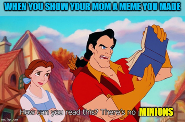 "Where's the Minions?" | WHEN YOU SHOW YOUR MOM A MEME YOU MADE; MINIONS | image tagged in memes,gaston,minions | made w/ Imgflip meme maker