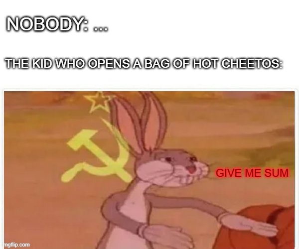 Every time | NOBODY: ... THE KID WHO OPENS A BAG OF HOT CHEETOS:; GIVE ME SUM | image tagged in communist bugs bunny | made w/ Imgflip meme maker