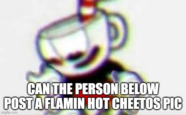 The Person Below is... |  CAN THE PERSON BELOW POST A FLAMIN HOT CHEETOS PIC | image tagged in the person below is | made w/ Imgflip meme maker