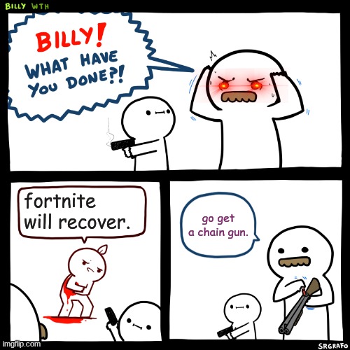 IM FIREN MAH CHAINGUN | fortnite will recover. go get a chain gun. | image tagged in billy what have you done | made w/ Imgflip meme maker