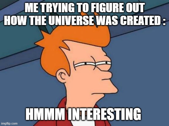 Futurama Fry | ME TRYING TO FIGURE OUT HOW THE UNIVERSE WAS CREATED :; HMMM INTERESTING | image tagged in memes,futurama fry | made w/ Imgflip meme maker