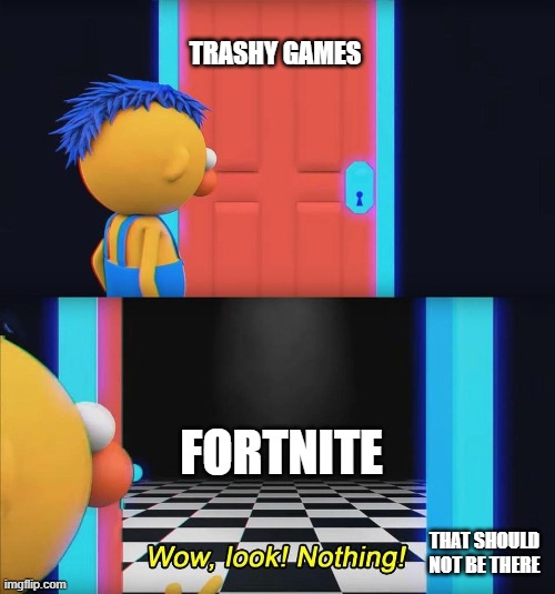 I do not care for fortnite | TRASHY GAMES; FORTNITE; THAT SHOULD NOT BE THERE | image tagged in wow look nothing | made w/ Imgflip meme maker