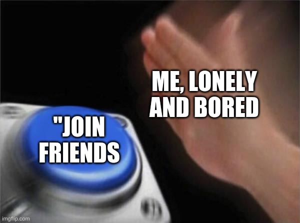 Blank Nut Button Meme | ME, LONELY AND BORED; "JOIN FRIENDS | image tagged in memes,blank nut button | made w/ Imgflip meme maker