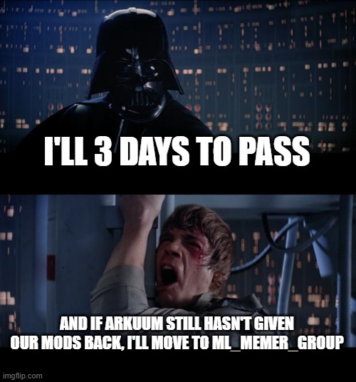 Star Wars No | I'LL 3 DAYS TO PASS; AND IF ARKUUM STILL HASN'T GIVEN OUR MODS BACK, I'LL MOVE TO ML_MEMER_GROUP | image tagged in memes,star wars no | made w/ Imgflip meme maker