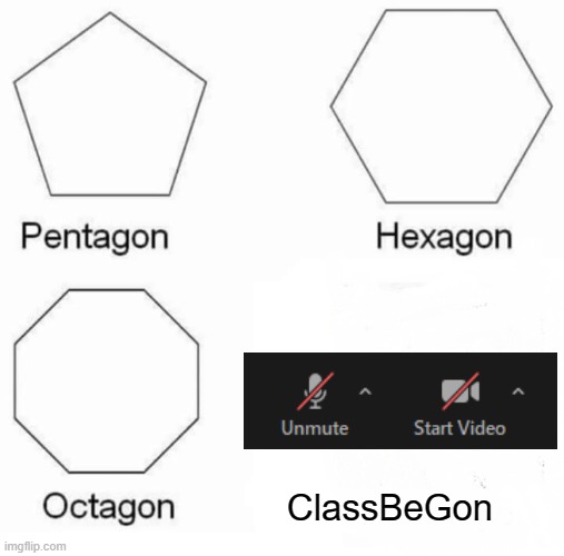 Zoom be like | ClassBeGon | image tagged in memes,pentagon hexagon octagon,school,zoom | made w/ Imgflip meme maker