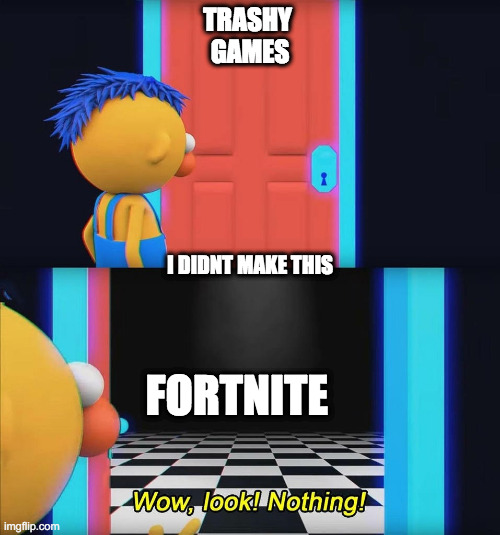 Wow look nothing! | TRASHY 
GAMES; I DIDNT MAKE THIS; FORTNITE | image tagged in wow look nothing | made w/ Imgflip meme maker