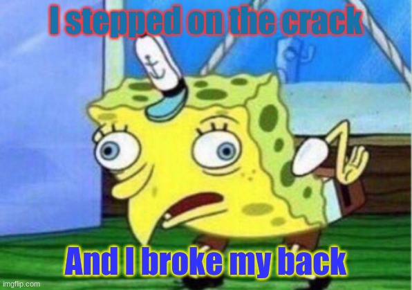 Mocking Spongebob | I stepped on the crack; And I broke my back | image tagged in memes,mocking spongebob | made w/ Imgflip meme maker