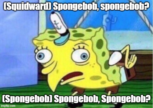 Mocking Spongebob | (Squidward) Spongebob, spongebob? (Spongebob) Spongebob, Spongebob? | image tagged in memes,mocking spongebob | made w/ Imgflip meme maker