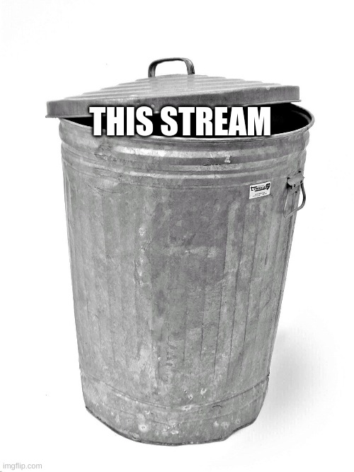 Trash Can | THIS STREAM | image tagged in trash can | made w/ Imgflip meme maker