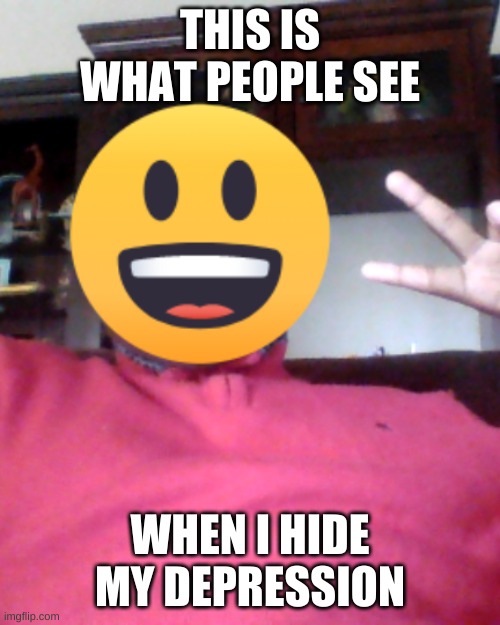 crippling depression | THIS IS WHAT PEOPLE SEE; WHEN I HIDE MY DEPRESSION | image tagged in i have crippling depression | made w/ Imgflip meme maker