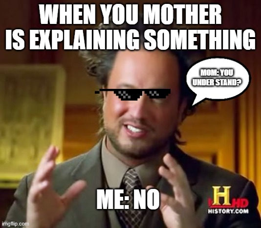 Ancient Aliens Meme | WHEN YOU MOTHER IS EXPLAINING SOMETHING; MOM: YOU UNDER STAND? ME: NO | image tagged in memes,ancient aliens | made w/ Imgflip meme maker