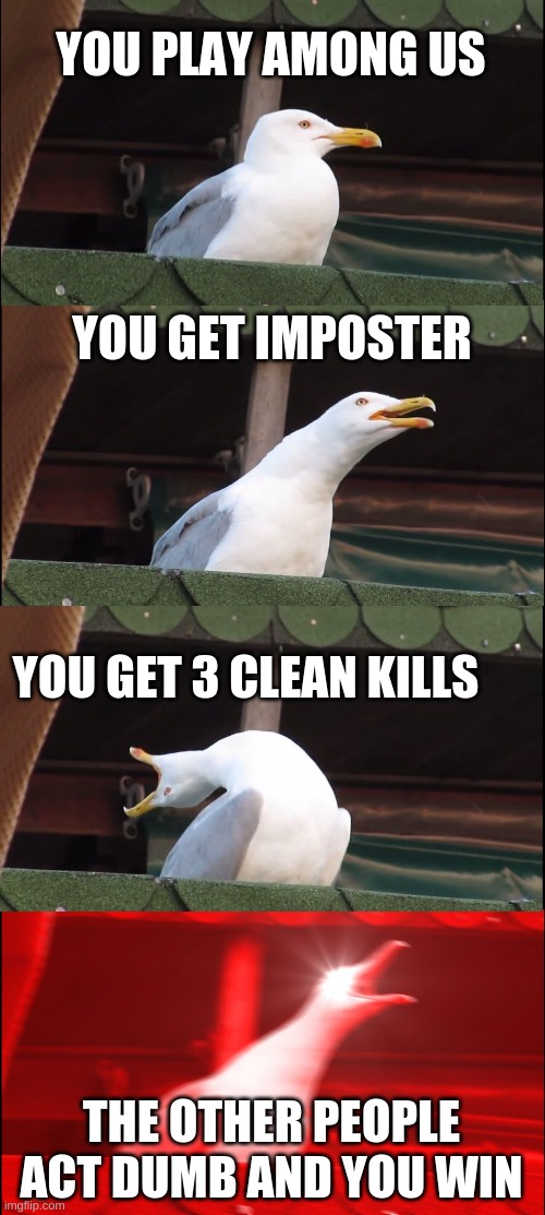 Inhaling Seagull | YOU PLAY AMONG US; YOU GET IMPOSTER; YOU GET 3 CLEAN KILLS; THE OTHER PEOPLE ACT DUMB AND YOU WIN | image tagged in memes,inhaling seagull | made w/ Imgflip meme maker