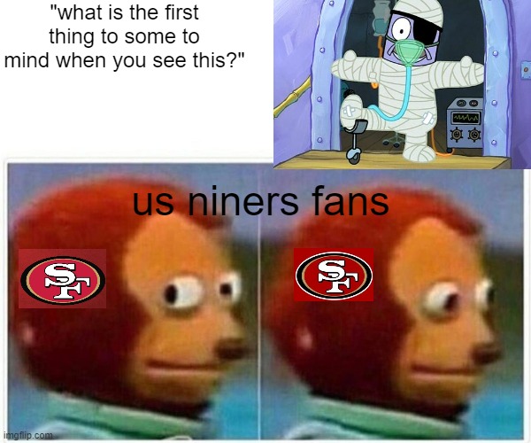 Feel my pain | "what is the first thing to some to mind when you see this?"; us niners fans | image tagged in memes,monkey puppet | made w/ Imgflip meme maker