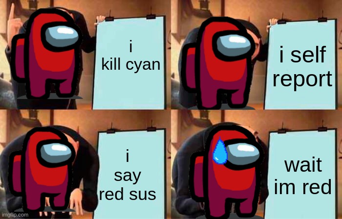 Gru's Plan | i kill cyan; i self report; i say red sus; wait im red | image tagged in memes,gru's plan | made w/ Imgflip meme maker