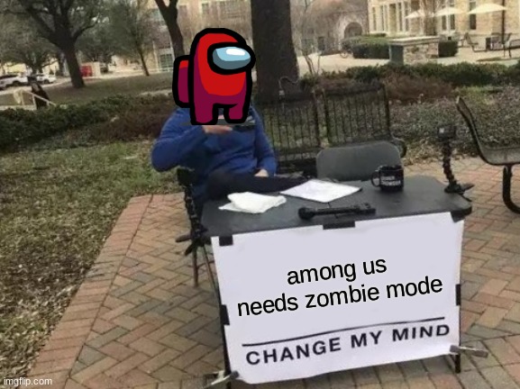 Change My Mind | among us needs zombie mode | image tagged in memes,change my mind | made w/ Imgflip meme maker