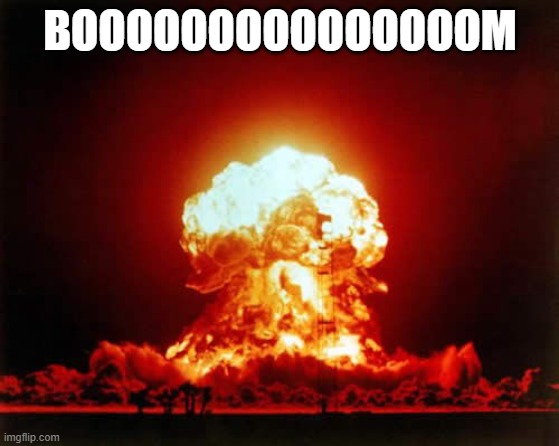 Nuclear Explosion Meme | BOOOOOOOOOOOOOOOM | image tagged in memes,nuclear explosion | made w/ Imgflip meme maker