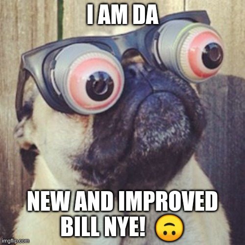 New Bill Nye | I AM DA; NEW AND IMPROVED BILL NYE!  🙃 | image tagged in pug life | made w/ Imgflip meme maker