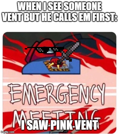 emergency meeting | WHEN I SEE SOMEONE VENT BUT HE CALLS EM FIRST:; I SAW PINK VENT | image tagged in emergency meeting among us | made w/ Imgflip meme maker