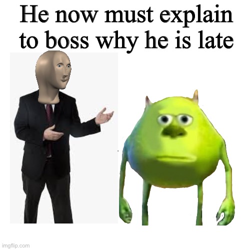 Adventures of meme man part 3 | He now must explain to boss why he is late | image tagged in memes,blank transparent square,meme man | made w/ Imgflip meme maker