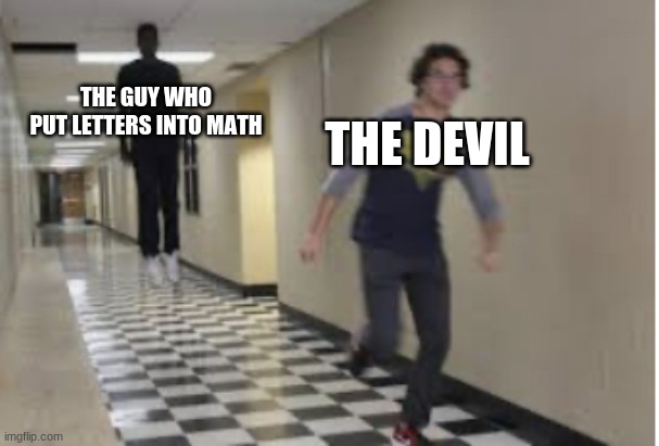 Running Down Hallway | THE DEVIL; THE GUY WHO PUT LETTERS INTO MATH | image tagged in running down hallway | made w/ Imgflip meme maker