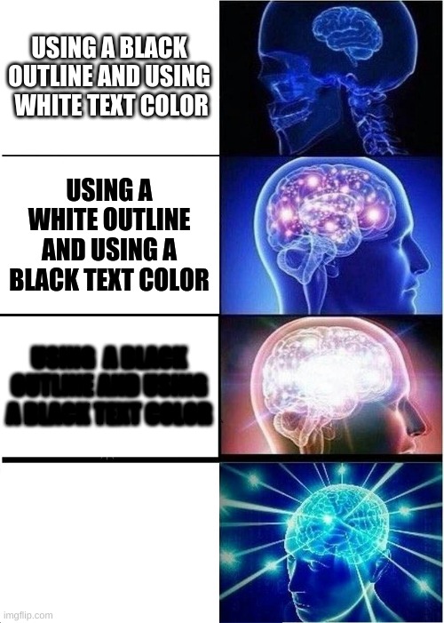 Expanding Brain Meme | USING A BLACK OUTLINE AND USING  WHITE TEXT COLOR; USING A WHITE OUTLINE AND USING A BLACK TEXT COLOR; USING  A BLACK OUTLINE AND USING A BLACK TEXT COLOR; USING A WHITE OUTLINE AND USING A WHITE TEXT COLOR | image tagged in memes,expanding brain | made w/ Imgflip meme maker
