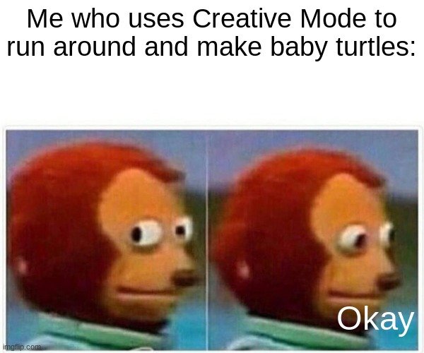 Monkey Puppet Meme | Me who uses Creative Mode to run around and make baby turtles: Okay | image tagged in memes,monkey puppet | made w/ Imgflip meme maker