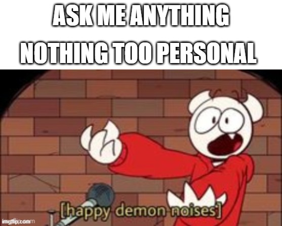 somethingelseyt happy demon noises | NOTHING TOO PERSONAL; ASK ME ANYTHING | image tagged in somethingelseyt happy demon noises | made w/ Imgflip meme maker