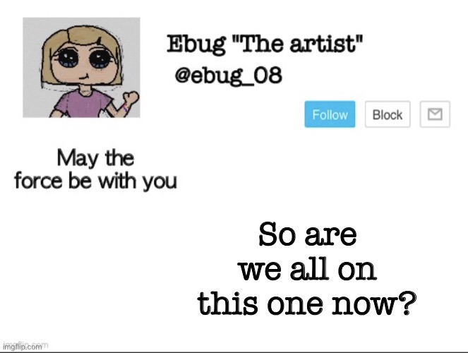 Are we here because arkuum took our mod? If so can I get mod please | So are we all on this one now? | image tagged in ebug the artist announcement | made w/ Imgflip meme maker