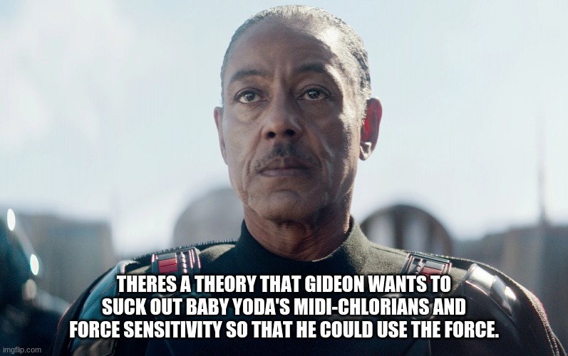 Moff Gideon | THERES A THEORY THAT GIDEON WANTS TO SUCK OUT BABY YODA'S MIDI-CHLORIANS AND FORCE SENSITIVITY SO THAT HE COULD USE THE FORCE. | image tagged in moff gideon | made w/ Imgflip meme maker