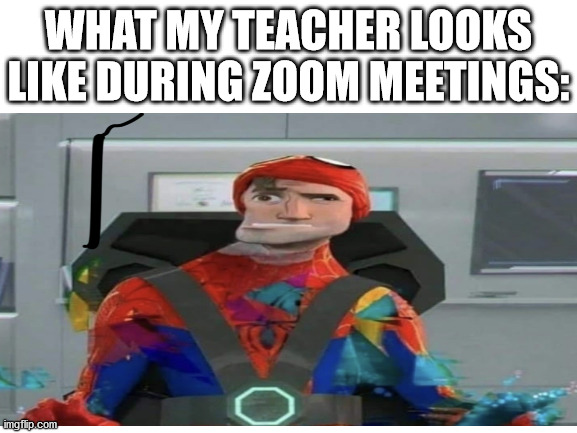 Glitching? Why would you even say that? | WHAT MY TEACHER LOOKS LIKE DURING ZOOM MEETINGS: | image tagged in spider-verse meme,zoom,teacher | made w/ Imgflip meme maker