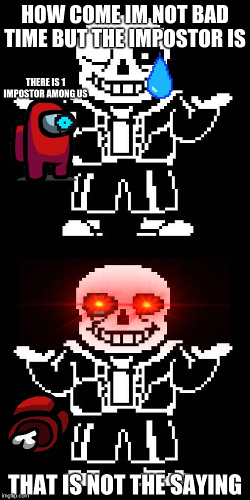 bruh | HOW COME IM NOT BAD TIME BUT THE IMPOSTOR IS; THERE IS 1 IMPOSTOR AMONG US; THAT IS NOT THE SAYING | image tagged in sans undertale | made w/ Imgflip meme maker