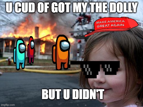 buybuybuy |  U CUD OF GOT MY THE DOLLY; BUT U DIDN'T | image tagged in memes,disaster girl | made w/ Imgflip meme maker