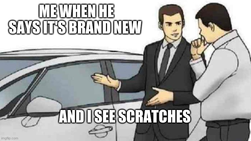 Car Salesman Slaps Roof Of Car Meme | ME WHEN HE SAYS IT'S BRAND NEW; AND I SEE SCRATCHES | image tagged in memes,car salesman slaps roof of car | made w/ Imgflip meme maker
