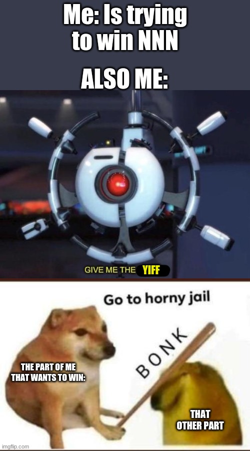 Why Is It So Hard to do? | Me: Is trying to win NNN; ALSO ME:; YIFF; THE PART OF ME THAT WANTS TO WIN:; THAT OTHER PART | image tagged in give me the plant,go to horny jail | made w/ Imgflip meme maker