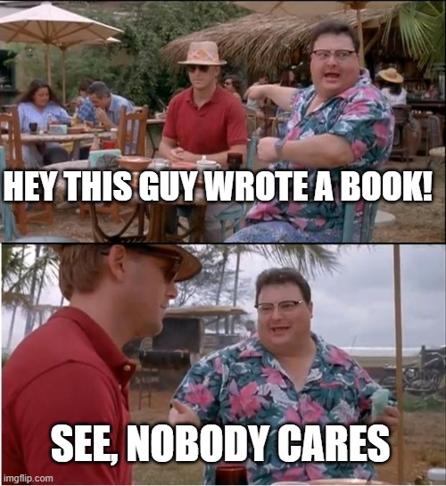 nobody cares | HEY THIS GUY WROTE A BOOK! SEE, NOBODY CARES | image tagged in memes,see nobody cares | made w/ Imgflip meme maker